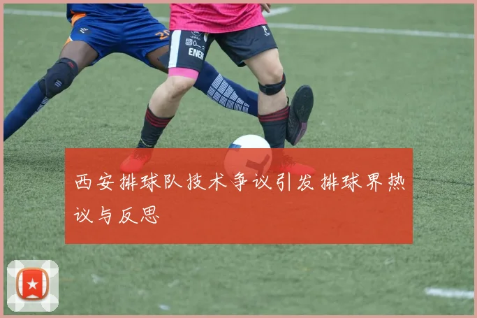 西安排球队技术争议引发排球界热议与反思