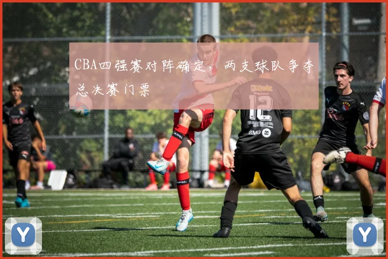 CBA四强赛对阵确定，两支球队争夺总决赛门票