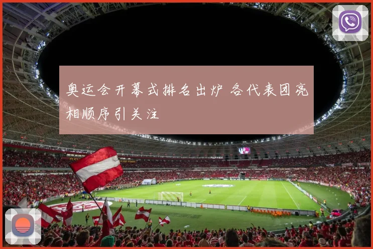 奥运会开幕式排名出炉 各代表团亮相顺序引关注