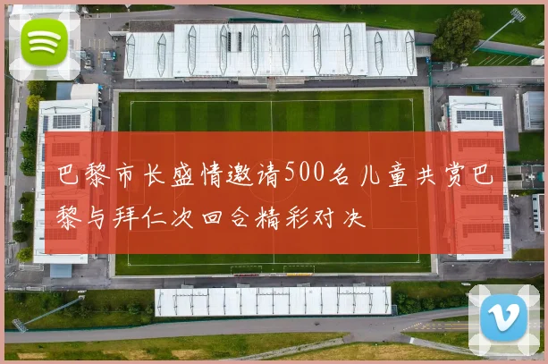 巴黎市长盛情邀请500名儿童共赏巴黎与拜仁次回合精彩对决